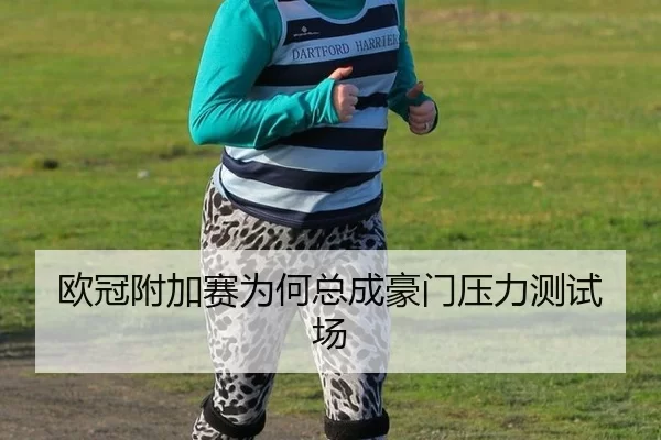 欧冠附加赛为何总成豪门压力测试场 | xingkong